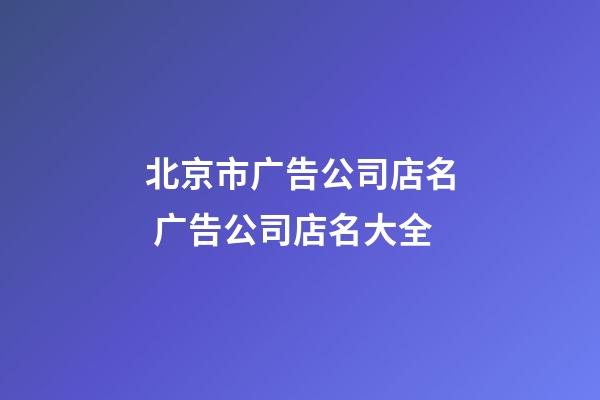 北京市广告公司店名 广告公司店名大全-第1张-公司起名-玄机派